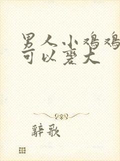 男人小鸡鸡怎么可以变大