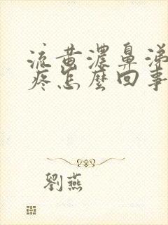 流黄浓鼻涕嗓子疼怎么回事