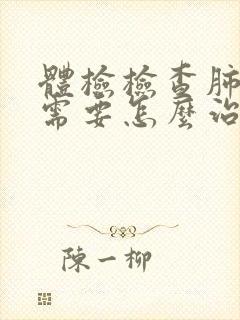 体检检查肺结节需要怎么治疗