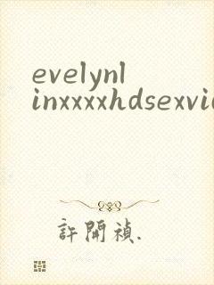 evelynlinxxxxhdsexvideo