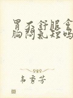 胃不舒服会引起胸闷气短吗