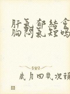 肝气郁结会导致胸闷气短吗封面