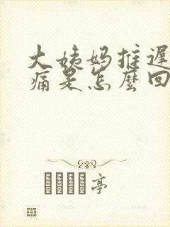 大姨妈推迟小腹痛是怎么回事