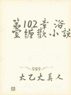 第102章 浴室缠欢小说