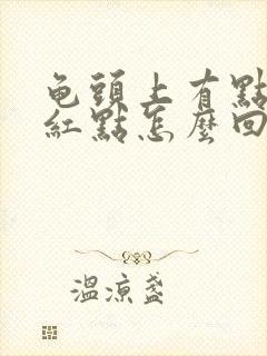 龟头上有点痒有红点怎么回事