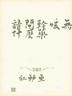 请问干咳无痰用什么药