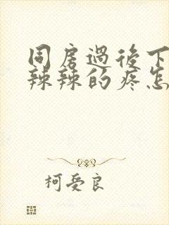 同房过后下面火辣辣的疼怎么办