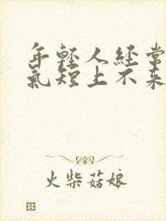 年轻人经常胸闷气短上不来气是这么回事