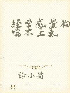 经常感觉胸口闷喘不上气