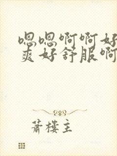 嗯嗯啊啊好爽好爽好舒服啊老公好舒服啊