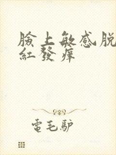 脸上敏感脱皮发红发痒