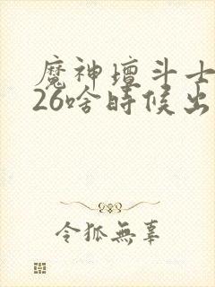 魔神坛斗士2026啥时候出