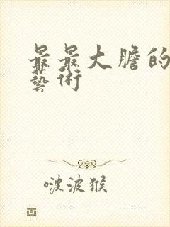 最最大胆的人体艺术