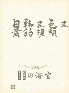 日韩又色又爽又黄的视频