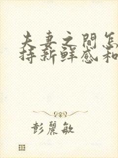 夫妻之间怎么保持新鲜感和吸引力