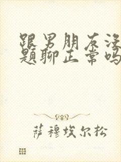 跟男朋友没有话题聊正常吗