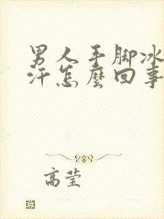 男人手脚冰冷出汗怎么回事