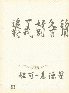追了好久的老婆对我别有用心小说