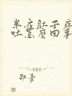 半夜肚子疼又想吐怎么回事