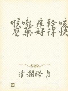 喉咙痒干咳吃什么药好得快