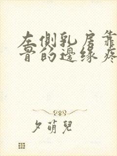 左侧乳房靠近肋骨的边缘疼