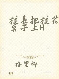 校长把校花放到桌子上H