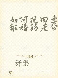 如何挽回要跟我离婚的老公