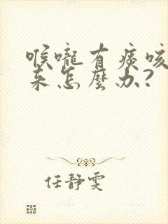 喉咙有痰咳不出来怎么办?