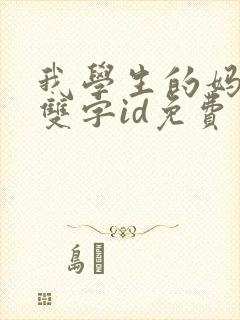 我学生的妈妈5双字id免费