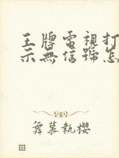 王牌电视打开显示无信号怎么办封面