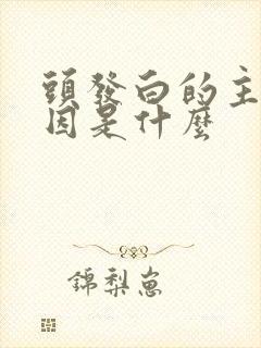 头发白的主要原因是什么