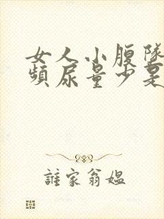 女人小腹坠胀尿频尿量少是怎么回事