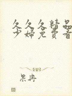 久久久精品熟女少妇免费看