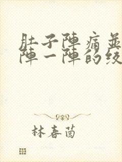 肚子阵痛并且一阵一阵的绞痛