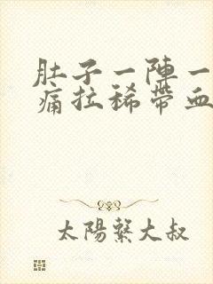 肚子一阵一阵的痛拉稀带血