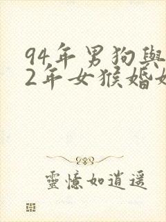 94年男狗与92年女猴婚姻合适吗封面