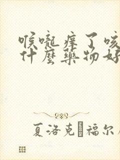 喉咙痒了咳嗽吃什么药物好