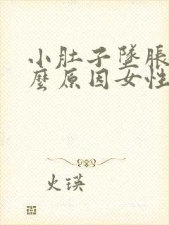 小肚子坠胀是什么原因女性