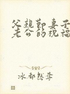 父亲节妻子送给老公的祝福语