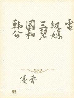 韩国三级电影公公和儿媳