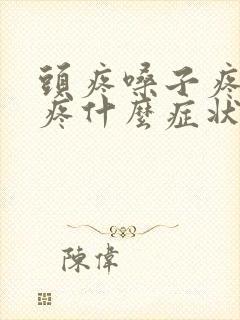 头疼嗓子疼耳朵疼什么症状