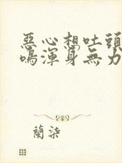 恶心想吐头晕耳鸣浑身无力是怎么回事