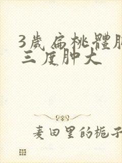 3岁扁桃体肥大三度肿大