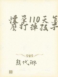 怀孕110天怎么打掉孩子