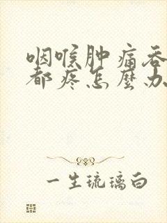 咽喉肿痛吞口水都疼怎么办