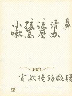 小孩流清鼻涕咳嗽怎么办