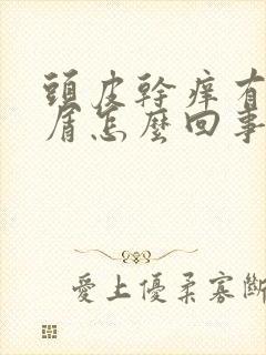 头皮干痒有头皮屑怎么回事