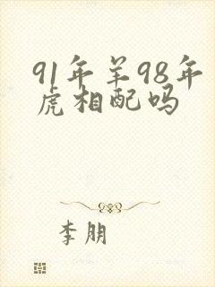 91年羊98年虎相配吗