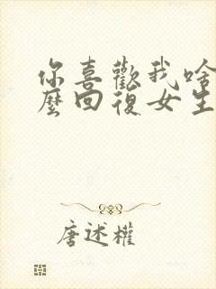 你喜欢我啥呢怎么回复女生