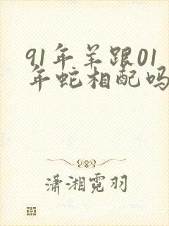 91年羊跟01年蛇相配吗